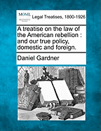 A Treatise on the Law of the American Rebellion: And Our True Policy, Domestic and Foreign (Classic Reprint)