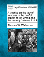 A treatise on the law of trespass in the twofold aspect of the wrong and the remedy. Volume 1 of 2