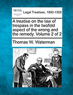 A treatise on the law of trespass in the twofold aspect of the wrong and the remedy. Volume 2 of 2