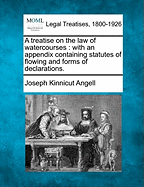A treatise on the law of watercourses: with an appendix containing statutes of flowing and forms of declarations. - Angell, Joseph Kinnicut