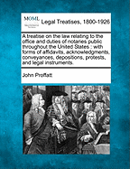 A Treatise on the Law Relating to the Office and Duties of Notaries Public Throughout the United States, with Forms of Affadavits, Acknowledgments, Conveyances, Depositions, Protests, and Legal Instruments