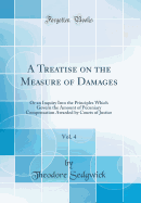 A Treatise on the Measure of Damages, Vol. 4: Or an Inquiry Into the Principles Which Govern the Amount of Pecuniary Compensation Awarded by Courts of Justice (Classic Reprint)