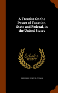 A Treatise On the Power of Taxation, State and Federal, in the United States