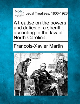 A Treatise on the Powers and Duties of a Sheriff: According to the Law of North-Carolina. - Martin, Francois Xavier