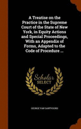 A Treatise on the Practice in the Supreme Court of the State of New York, in Equity Actions and Special Proceedings, With an Appendix of Forms, Adapted to the Code of Procedure ...