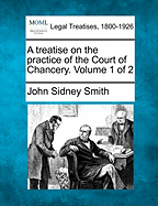 A treatise on the practice of the Court of Chancery. Volume 1 of 2 - Smith, John Sidney