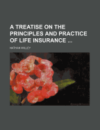 A Treatise on the Principles and Practice of Life Insurance