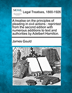 A Treatise on the Principles of Pleading in Civil Actions: Reprinted from the Second Edition with Numerous Additions to Text and Authorities by Adelbert Hamilton.