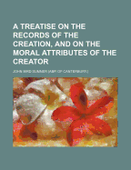 A Treatise on the Records of the Creation, and on the Moral Attributes of the Creator