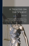 A Treatise On The Scurvy: In Three Parts, Containing An Inquiry Into The Nature, Causes, And Cure, Of That Disease: Together With A Critical And Chronological View Of What Has Been Published On The Subject