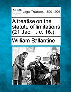 A Treatise on the Statute of Limitations (21 Jac. 1. C. 16.).