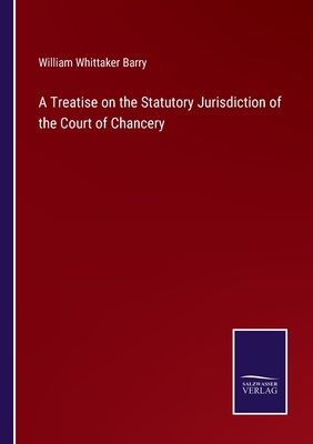 A Treatise on the Statutory Jurisdiction of the Court of Chancery - Barry, William Whittaker