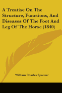 A Treatise On The Structure, Functions, And Diseases Of The Foot And Leg Of The Horse (1840)