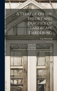 A Treatise on the Theory and Practice of Landscape Gardening: Adapted to North America, With a View to the Improvement of Country Residences; Comprising Historical Notices and General Principles of the art, Directions for Laying out Gardens and Arrangin