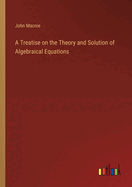 A Treatise on the Theory and Solution of Algebraical Equations