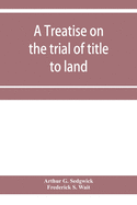 A treatise on the trial of title to land; including ejectment; trespass to try title; writs of entry, and statutory remedies for the recovery of real property; embracing legal and equitable titles and defenses