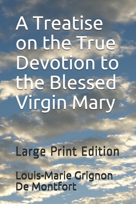 A Treatise on the True Devotion to the Blessed Virgin Mary: Large Print Edition - Faber, D D Frederick William (Translated by), and Grignon De Montfort, Louis-Marie