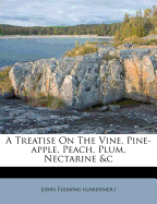 A Treatise on the Vine, Pine-Apple, Peach, Plum, Nectarine &C
