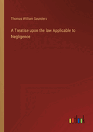 A Treatise upon the law Applicable to Negligence