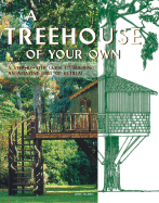 A Treehouse of Your Own: A Step-By-Step Guide to Building an Amazing Treetop Retreat