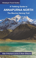 A Trekking Guide to Annapurna North: The Maurice Herzog Trail to Annapurna North Base Camp