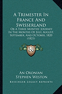 A Trimester In France And Swisserland: Or A Three Months' Journey In The Months Of July, August, September, And October, 1820 (1821)