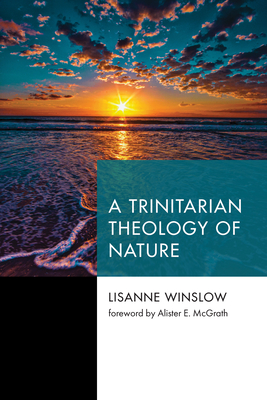 A Trinitarian Theology of Nature - Winslow, Lisanne, and McGrath, Alister E (Foreword by)