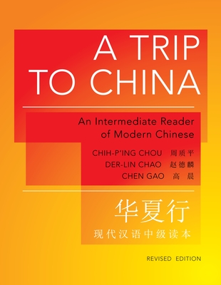 A Trip to China: An Intermediate Reader of Modern Chinese - Revised Edition - Chou, Chih-P'Ing, Professor, and Chao, Der-Lin, and Gao, Chen
