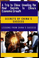 A Trip to China: Unveiling the Real Secrets to China's Economic Growth: Lessons from China's success