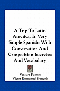 A Trip To Latin America, In Very Simple Spanish: With Conversation And Composition Exercises And Vocabulary