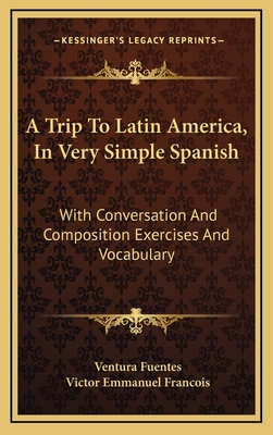A Trip to Latin America, in Very Simple Spanish: With Conversation and Composition Exercises and Vocabulary - Fuentes, Ventura, and Francois, Victor Emmanuel
