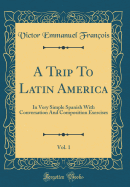 A Trip to Latin America, Vol. 1: In Very Simple Spanish with Conversation and Composition Exercises (Classic Reprint)