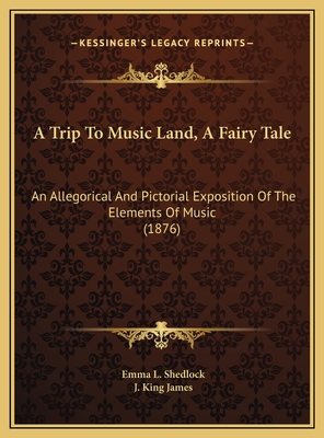 A Trip to Music Land, a Fairy Tale: An Allegorical and Pictorial Exposition of the Elements of Music (1876) - Shedlock, Emma L, and James, J King (Illustrator)