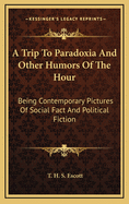 A Trip to Paradoxia and Other Humors of the Hour: Being Contemporary Pictures of Social Fact and Political Fiction