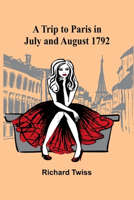 A Trip to Paris in July and August 1792 - Twiss, Richard