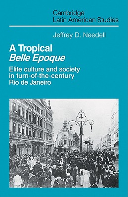 A Tropical Belle Epoque: Elite Culture and Society in Turn-of-the-Century Rio de Janeiro - Needell, Jeffrey D.