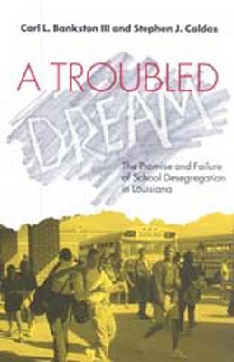A Troubled Dream: The Promise and Failure of School Desegregation in Louisiana - Bankston, Carl L, and Caldas, Stephen J