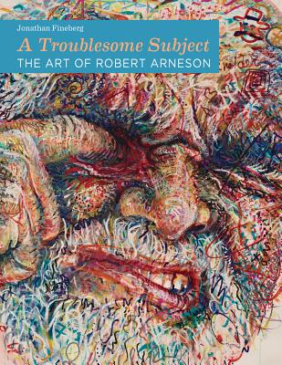 A Troublesome Subject: The Art of Robert Arneson - Fineberg, Jonathan