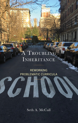 A Troubling Inheritance: Reworking Problematic Curricula - McCall, Seth A