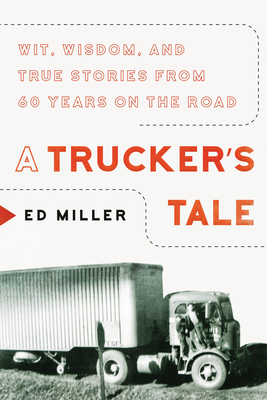 A Trucker's Tale: Wit, Wisdom, and True Stories from 60 Years on the Road - Miller, Ed