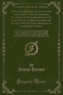 A True and Impartial Account of the Arraignment, Tryal, Examination, Confession, and Condemnation of Col. Iames Turner for Breaking Open the House of Francis Tyron, Merchant in Lime Street London: With the Several Tryals and Examinations of John Turner, W