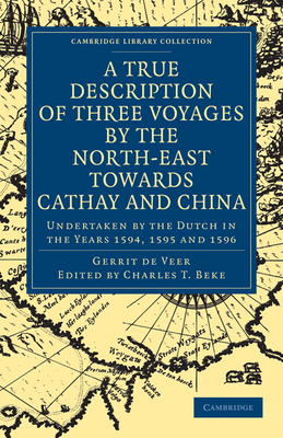 A True Description of Three Voyages by the North-East towards Cathay and China: Undertaken by the Dutch in the Years 1594, 1595 and 1596 - Veer, Gerrit de, and Phillip, William (Translated by), and Beke, Charles T. (Editor)