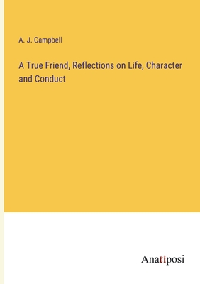 A True Friend, Reflections on Life, Character and Conduct - Campbell, A J