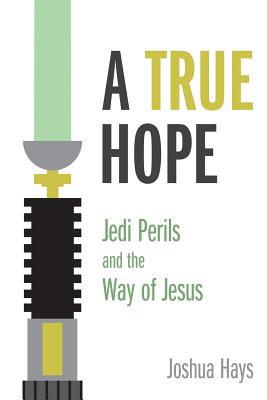 A True Hope: Jedi Perils and the Way of Jesus - Hays, Joshua