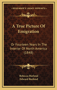 A True Picture of Emigration: Or Fourteen Years in the Interior of North America;