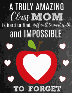 A Truly Amazing Class Mom Is Hard To Find, Difficult To Part With And Impossible To Forget: Thank You Appreciation Gift for School Class or Room Moms: Notebook Journal Diary for World's Best Classroom Mom
