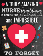 A Truly Amazing Nurse Practitioner Is Hard To Find, Difficult To Part With And Impossible To Forget: Thank You Appreciation Gift for Nurse Practitioner: Notebook Journal Diary for World's Best Nurse Practitioner