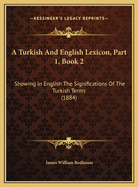 A Turkish and English Lexicon, Part 1, Book 2: Showing in English the Significations of the Turkish Terms (1884)