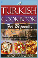 A Turkish Cookbook for Beginners: Learn Delicious Turkish Cooking in Only Minutes