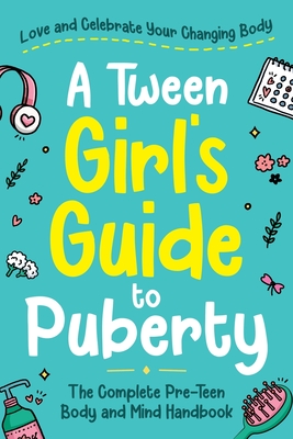 A Tween Girl's Guide to Puberty: Love and Celebrate Your Changing Body. The Complete Body and Mind Handbook for Young Girls - Swift, Abby